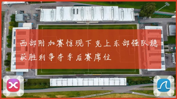 西部附加赛惊现下克上东部强队稳获胜利争夺季后赛席位