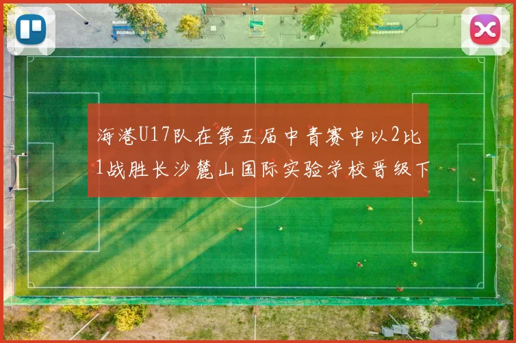 海港U17队在第五届中青赛中以2比1战胜长沙麓山国际实验学校晋级下一轮
