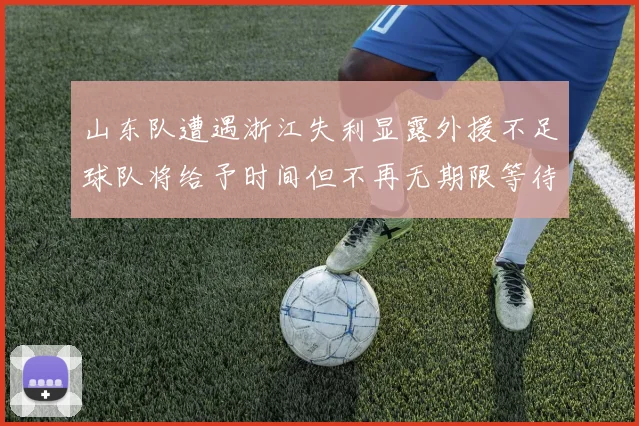 山东队遭遇浙江失利显露外援不足球队将给予时间但不再无期限等待