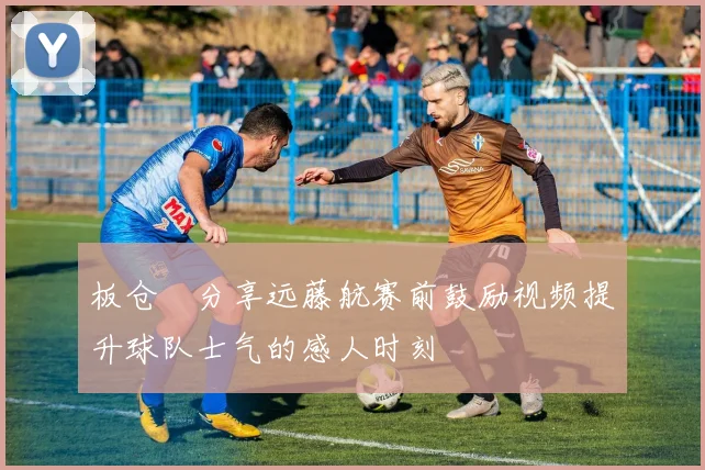 板仓滉分享远藤航赛前鼓励视频提升球队士气的感人时刻