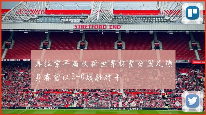库拉索平局收获世界杯首分国足热身赛曾以2-0战胜对手