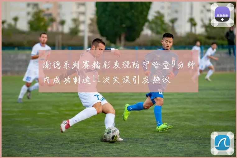 谢德系列赛精彩表现防守哈登9分钟内成功制造11次失误引发热议
