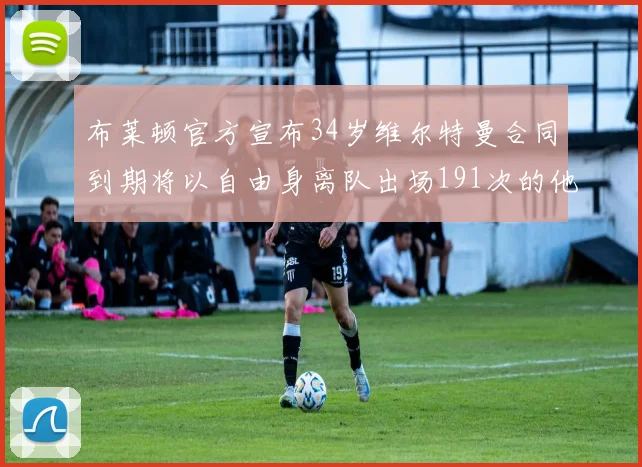 布莱顿官方宣布34岁维尔特曼合同到期将以自由身离队出场191次的他将开启新篇章