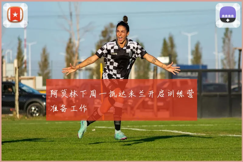 阿莫林下周一抵达米兰开启训练营准备工作
