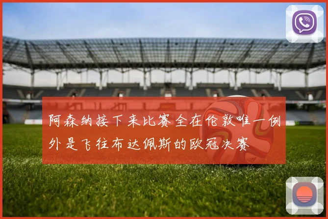 阿森纳接下来比赛全在伦敦唯一例外是飞往布达佩斯的欧冠决赛