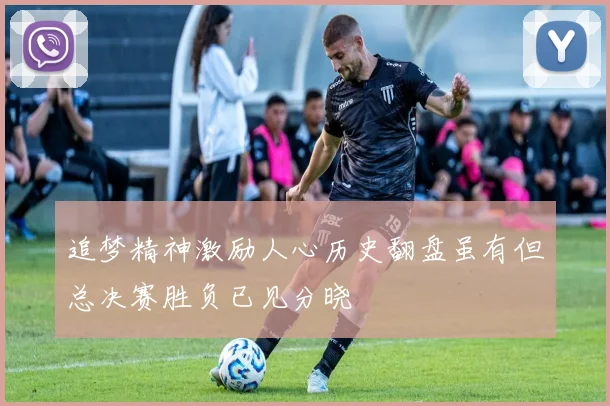 追梦精神激励人心历史翻盘虽有但总决赛胜负已见分晓