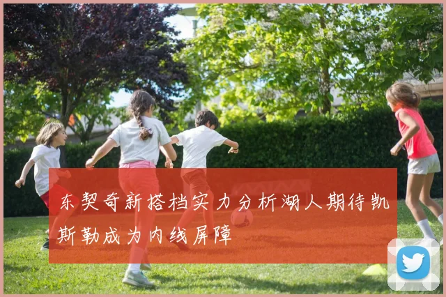 东契奇新搭档实力分析湖人期待凯斯勒成为内线屏障
