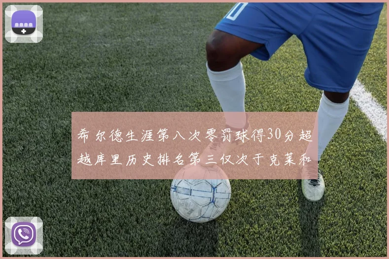 希尔德生涯第八次零罚球得30分超越库里历史排名第三仅次于克莱和CJ
