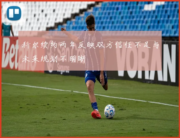 科尔续约两年反映双方信任不足与未来规划不明晰