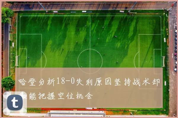 哈登分析18-0失利原因坚持战术却未能把握空位机会